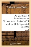 Raymond Théodore Troplong - Des privilèges et hypothèques ou Commentaire du titre XVIII du livre III du Code civil. Tome 3.