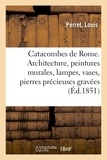 Louis Perret - Catacombes de Rome. Architecture, peintures murales, lampes, vases, pierres précieuses gravées.