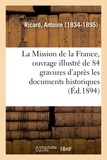 Antoine Ricard - La Mission de la France, ouvrage illustré de 84 gravures d'après les documents historiques.