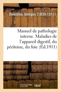 Georges Dieulafoy - Manuel de pathologie interne - Maladies de l'appareil digestif, du péritoine, du foie et du pancréas.
