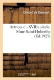 Goncourt edmond De - Actrices du XVIIIe siècle. Mme Saint-Huberthy, d'après sa correspondance et ses papiers de famille.