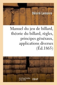 Désiré Lemaire et Jules Rostaing - Manuel du jeu de billard - contenant la théorie du billard, ses règles, ses principes généraux, leurs applications diverses.
