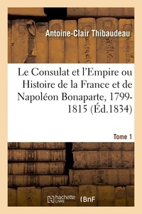 Antoine-Clair Thibaudeau - Le Consulat et l'Empire ou Histoire de la France et de Napoléon Bonaparte, 1799-1815. Tome 1.