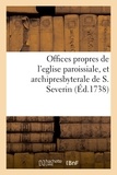  XXX - Offices propres de l'eglise paroissiale, et archipresbyterale de S. Severin - dressés selon le nouveau bréviaire &amp; le nouveau missel de Paris.