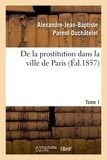 Alexandre-Jean-Baptiste Parent-Duchâtelet et Édouard Strohl - De la prostitution dans la ville de Paris. Tome 1 - suivie d'un Précis sur la prostitution dans les principales villes de l'Europe.