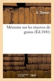 A. Thomas et Anselme Payen - Mémoire sur les réserves de grains, considérées comme moyen d'assurer dans les années de disette - la subsistance du peuple, de remédier, dans les années d'abondance, à la détresse de l'agriculture.