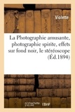  Violette - La Photographie amusante, photographie spirite, effets sur fond noir, le stéréoscope - photographies mouvantes et photographies parlantes.