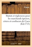  France - Statuts et règlemens pour les marchands épiciers, ciriers et confiseurs de la ville, fauxbourgs - et banlieuë de Caen.