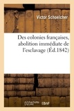 Victor Schoelcher - Des colonies françaises, abolition immédiate de l'esclavage.