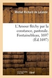 Michel richard Lalande - L'Amour fléchy par la constance, pastorale. Fontainebleau, 1697.