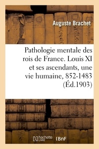 Auguste Brachet - Pathologie mentale des rois de France. Louis XI et ses ascendants, une vie humaine, 852-1483 - étudiée à travers six siècles d'hérédité.