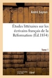 Andre Sayous - Études littéraires sur les écrivains français de la Réformation. Tome 1.