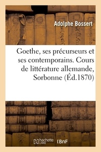 Adolphe Bossert - Goethe, ses précurseurs et ses contemporains, Klopstock, Lessing, Herder, Wieland, Lavater - la jeunesse de Goethe. Cours de littérature allemande, Sorbonne.