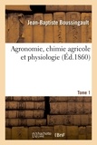 Jean-Baptiste Boussingault - Agronomie, chimie agricole et physiologie. Tome 1.