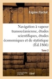 Eugène Flachat - Navigation à vapeur transocéanienne, études scientifiques, études économiques et de statistique - Tome 2.