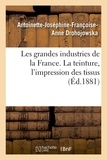 Antoinette-Joséphine-Françoise Drohojowska - Les grandes industries de la France. La teinture, l'impression des tissus.