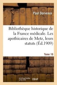 Paul Dorveaux - Bibliothèque historique de la France médicale. Tome 16. Les apothicaires de Metz, leurs statuts.
