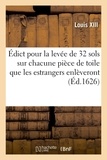 Xiii Louis - Édict pour la levée de 32 sols sur chacune pièce de toile que les estrangers enlèveront ou feront - enlever des Éveschez de Sainct-Brieuc, Lautriguier, Sainct-Paul-de-Léon, Cornouaille en Bretagne.