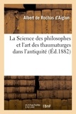 Albert de Rochas d'Aiglun - La science des philosophes et l'art des thaumaturges dans l'antiquité.