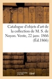  Dhios - Catalogue d'objets d'art et de curiosité de la collection de M. S. de Noyon. Vente, 22 janv. 1866.