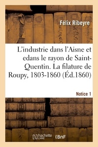 Félix Ribeyre - L'industrie dans l'Aisne et en particulier dans le rayon de Saint-Quentin. Notice 1 - La filature de Roupy, 1803-1860.
