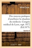 Alfred Caron - Des moyens pratiques d'améliorer la situation du médecin, Question 8 - Congrès médical de Lyon, septembre 1872.