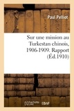Paul Pelliot - Sur sa mission au Turkestan chinois, 1906-1909 - Rapport.