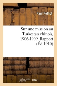 Paul Pelliot - Sur sa mission au Turkestan chinois, 1906-1909 - Rapport.