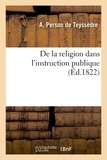 A. person Teyssèdre - De la religion dans l'instruction publique - ou Essai sur les développemens qu'exige l'éducation religieuse et sur ses limites.