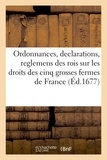  XXX - Ordonnances, declarations, reglemens des rois François I, Henry II, Henry III, Henry IV, Louis XIII - concernans les droits des cinq grosses fermes de France convoy de Bordeaux, et autres y joints.