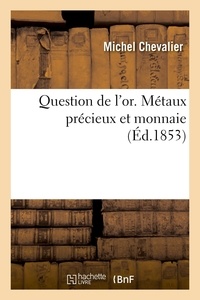 Michel Chevalier - Question de l'or. Métaux précieux et monnaie.