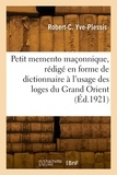 Robert-Charles Yve-Plessis - Petit memento maçonnique, rédigé en forme de dictionnaire à l'usage des loges du Grand Orient.