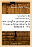Jacques Frédéric Saigey - Questions de mathématiques, cosmographie, physique, chimie pour l'examen du baccalauréat ès lettres.