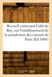  France - Recueil contenant l'edit du Roy, sur l'establissement de la jurisdiction des consuls de Paris - et les declarations? arrests donnez en suite, pour authoriser ladite justice.