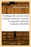  XXX - Catalogue des oeuvres et des produits modernes, le métal. 7e exposition, Palais de l'industrie.
