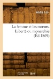 Leo Andre - La femme et les moeurs. Liberté ou monarchie.