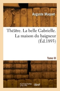 Adrien Maquet - Théâtre. Tome III. La belle Gabrielle. La maison du baigneur.