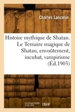 Charles Lancelin - Histoire mythique de Shatan. Le Ternaire magique de Shatan, envoûtement, incubat, vampirisme.