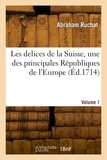 Abraham Ruchat - Les delices de la Suisse, une des principales Républiques de l'Europe. Volume 1.