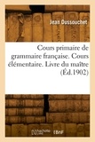Jean Dussouchet - Cours primaire de grammaire française. Cours élémentaire.