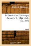 Charles-victor prévost Arlincourt - Le brasseur roi, chronique flamande du XIVe siècle. Tome 1.