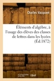 Charles Vacquant - Éléments d'algèbre, à l'usage des élèves des classes de lettres dans les lycées.