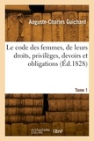 Auguste-Charles Guichard - Le code des femmes, de leurs droits, privilèges, devoirs et obligations. Tome 1.