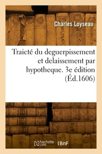 Charles Loyseau - Traicté du deguerpissement et delaissement par hypotheque. 3e édition.