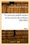 Alexandre Ferriere - Le nouveau parfait notaire ou La science des notaires. Tome 1.