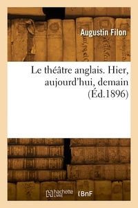 Augustin Filon - Le théâtre anglais. Hier, aujourd'hui, demain.