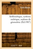 Emile Martin - Arithmétique, système métrique, notions de géométrie.