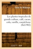 Wildeman emile De - Les plantes tropicales de grande culture, café, cacao, cola, vanille, caoutchouc.
