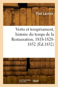 Paul Lacroix - Vertu et tempérament, histoire du temps de la Restauration, 1818-1820-1832.