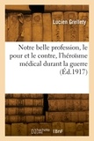 Lucien Grellety - Notre belle profession, le pour et le contre, l'héroïsme médical durant la guerre.